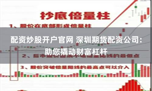 配資炒股開戶官網 深圳期貨配資公司：助您撬動財富杠桿