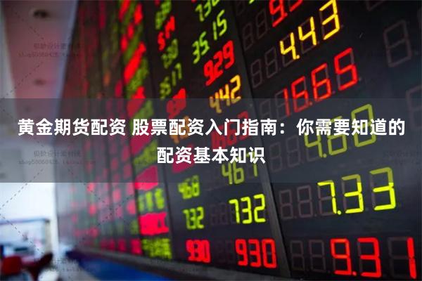 黃金期貨配資 股票配資入門(mén)指南：你需要知道的配資基本知識(shí)