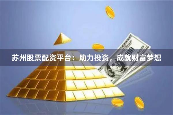蘇州股票配資平臺：助力投資，成就財富夢想