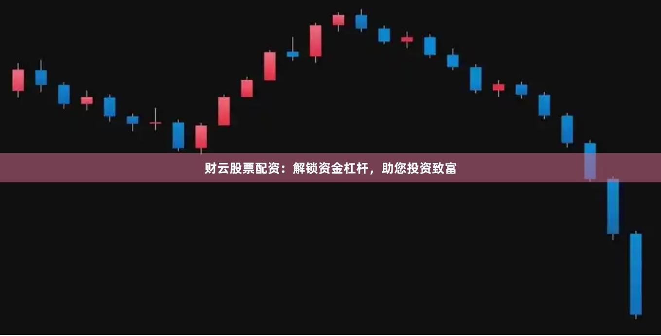 財云股票配資：解鎖資金杠桿，助您投資致富